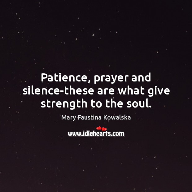 Patience, prayer and silence-these are what give strength to the soul. Mary Faustina Kowalska Picture Quote