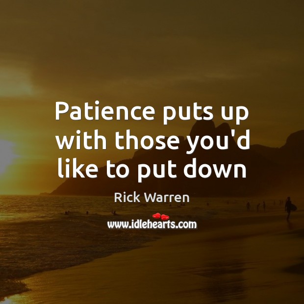 Patience puts up with those you’d like to put down Rick Warren Picture Quote
