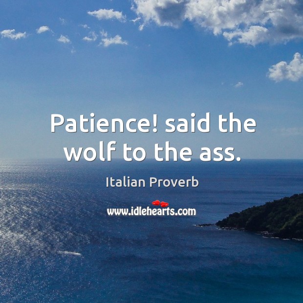 Patience! said the wolf to the ass. Image