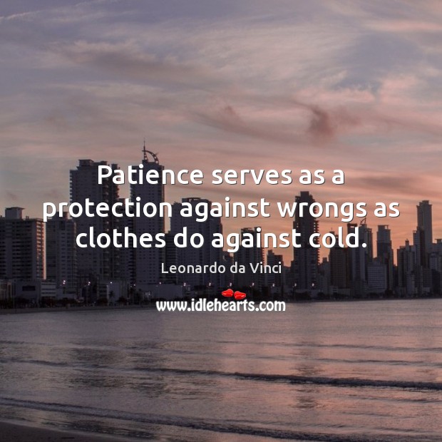 Patience serves as a protection against wrongs as clothes do against cold. Leonardo da Vinci Picture Quote