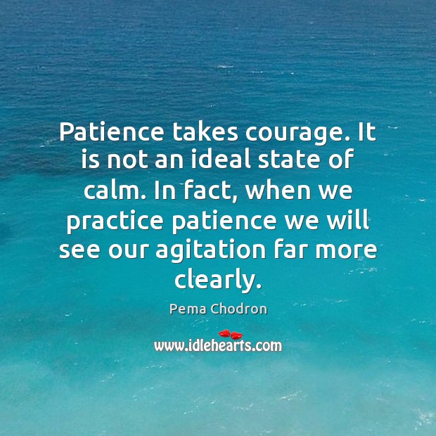 Patience takes courage. It is not an ideal state of calm. In Pema Chodron Picture Quote