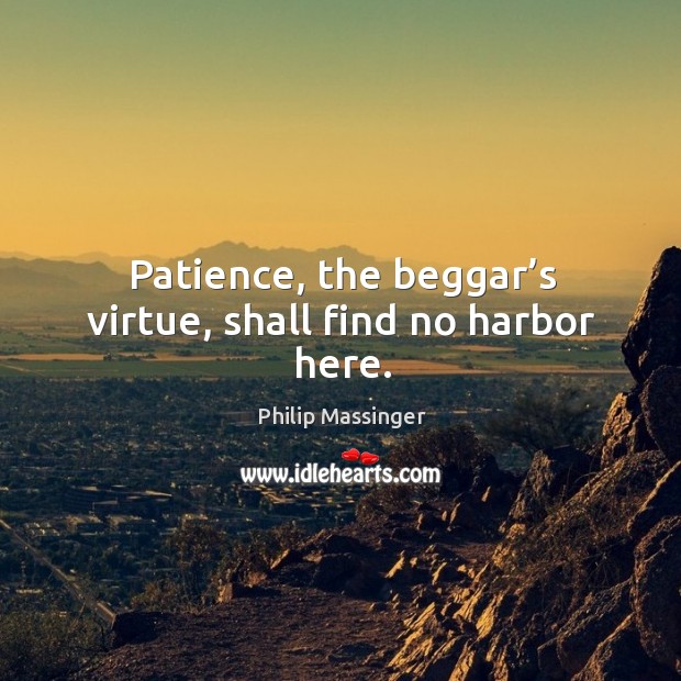 Patience, the beggar’s virtue, shall find no harbor here. Philip Massinger Picture Quote
