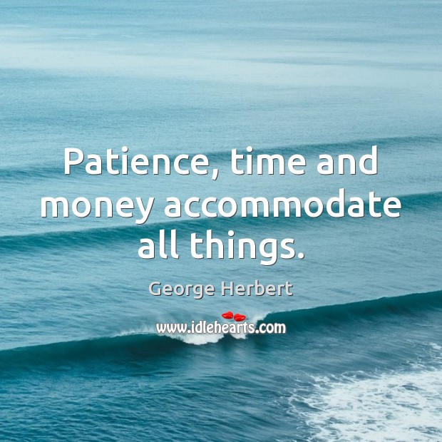 Patience, time and money accommodate all things. Image