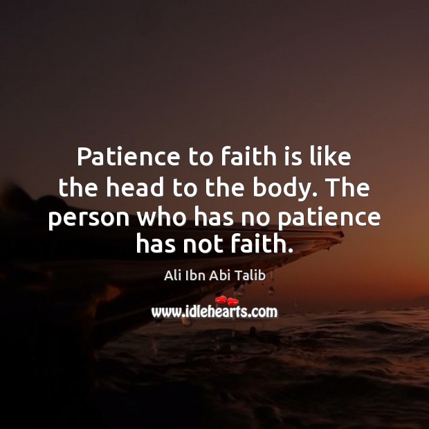 Patience to faith is like the head to the body. The person Ali Ibn Abi Talib Picture Quote
