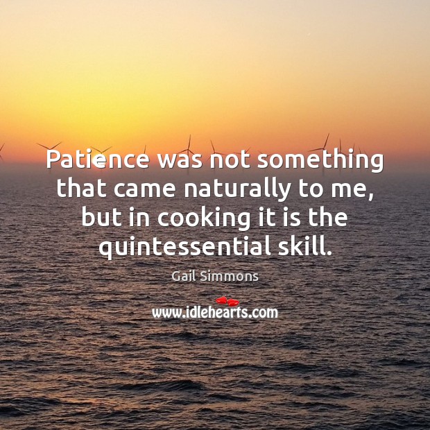 Patience was not something that came naturally to me, but in cooking Gail Simmons Picture Quote