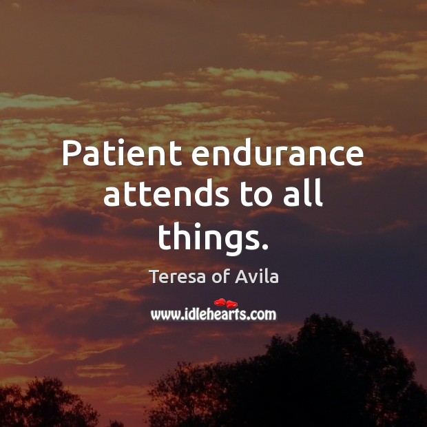 Patient endurance attends to all things. Teresa of Avila Picture Quote