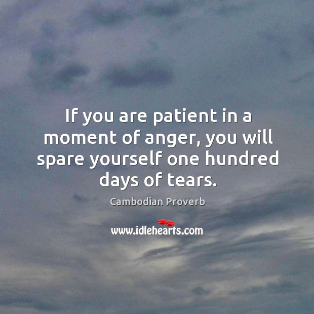 If you are patient in a moment of anger, you will spare yourself one hundred days of tears. Cambodian Proverbs Image