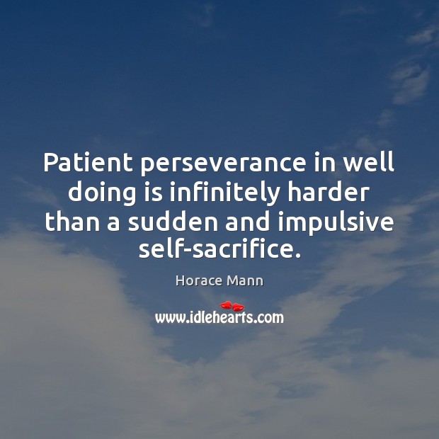 Patient perseverance in well doing is infinitely harder than a sudden and Horace Mann Picture Quote