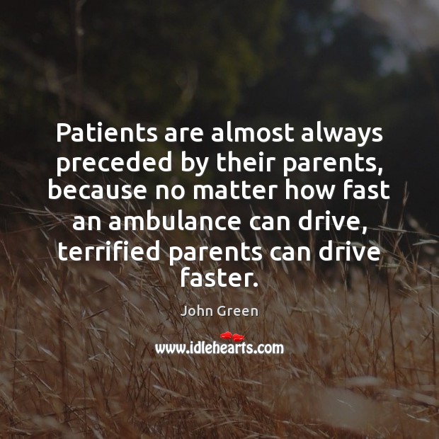 Patients are almost always preceded by their parents, because no matter how John Green Picture Quote