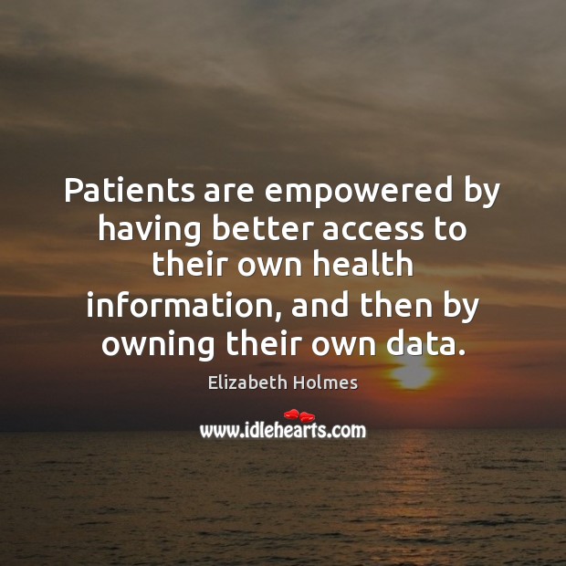 Patients are empowered by having better access to their own health information, Elizabeth Holmes Picture Quote