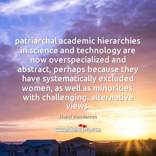 Patriarchal academic hierarchies in science and technology are now overspecialized and abstract, Hazel Henderson Picture Quote