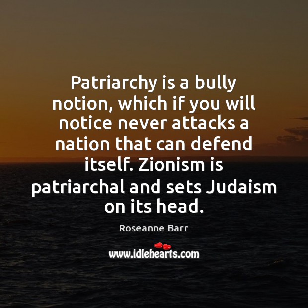Patriarchy is a bully notion, which if you will notice never attacks Roseanne Barr Picture Quote