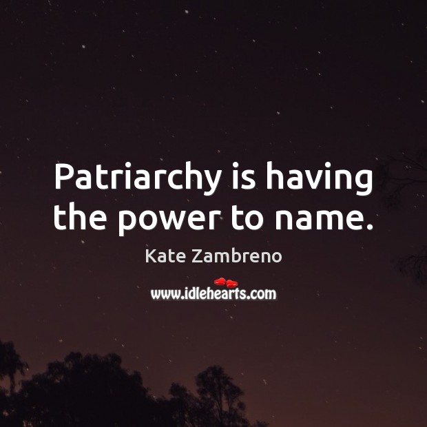 Patriarchy is having the power to name. Kate Zambreno Picture Quote