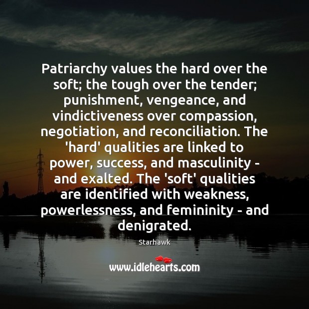 Patriarchy values the hard over the soft; the tough over the tender; Starhawk Picture Quote
