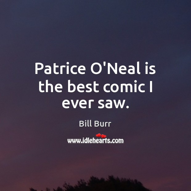 Patrice O’Neal is the best comic I ever saw. Bill Burr Picture Quote