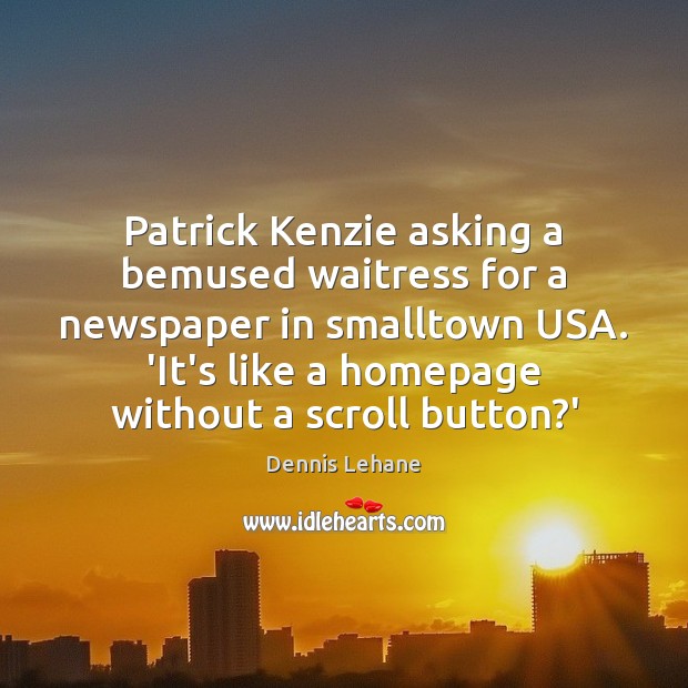 Patrick Kenzie asking a bemused waitress for a newspaper in smalltown USA. Dennis Lehane Picture Quote