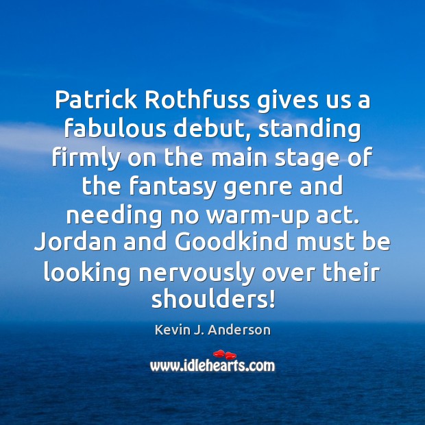 Patrick Rothfuss gives us a fabulous debut, standing firmly on the main Kevin J. Anderson Picture Quote