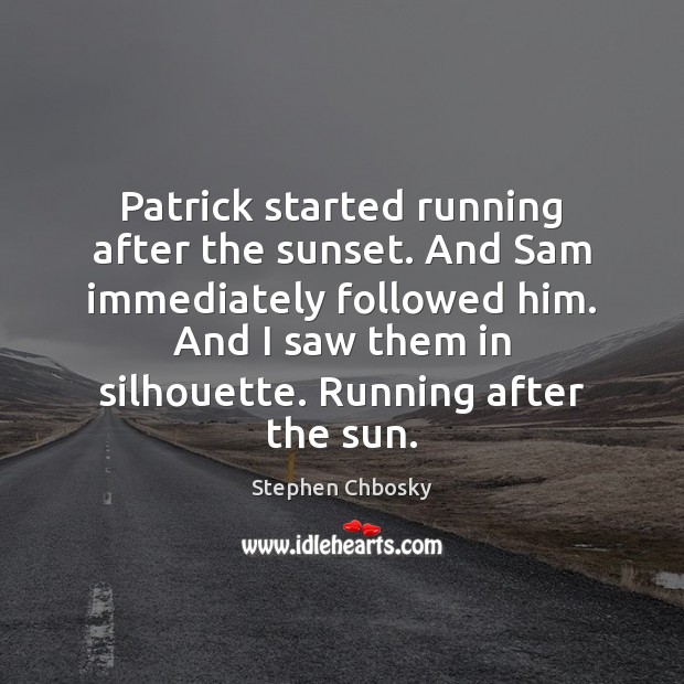 Patrick started running after the sunset. And Sam immediately followed him. And Stephen Chbosky Picture Quote