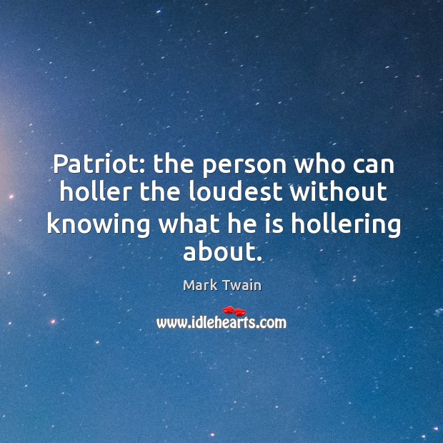 Patriot: the person who can holler the loudest without knowing what he is hollering about. Mark Twain Picture Quote