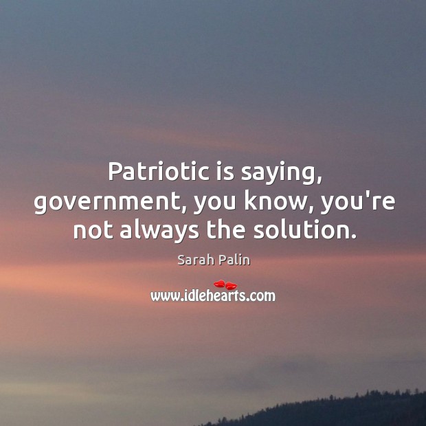 Patriotic is saying, government, you know, you’re not always the solution. Image