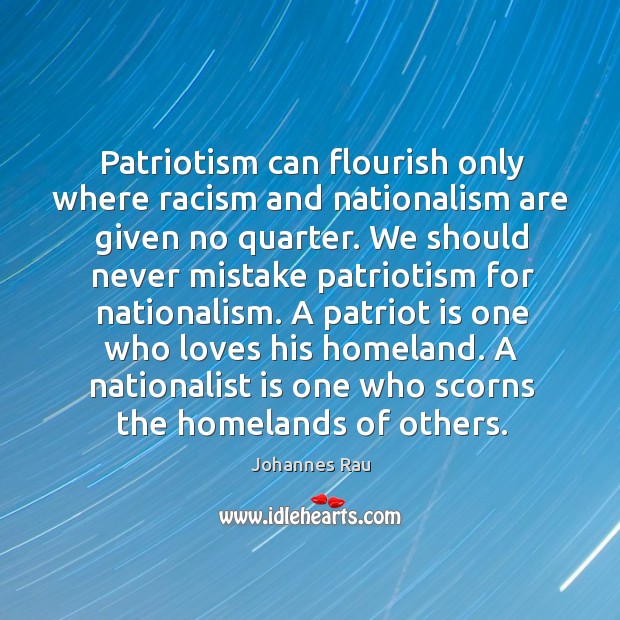 Patriotism can flourish only where racism and nationalism are given no quarter. Johannes Rau Picture Quote