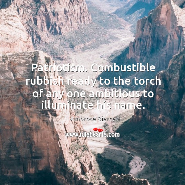 Patriotism. Combustible rubbish ready to the torch of any one ambitious to illuminate his name. Ambrose Bierce Picture Quote