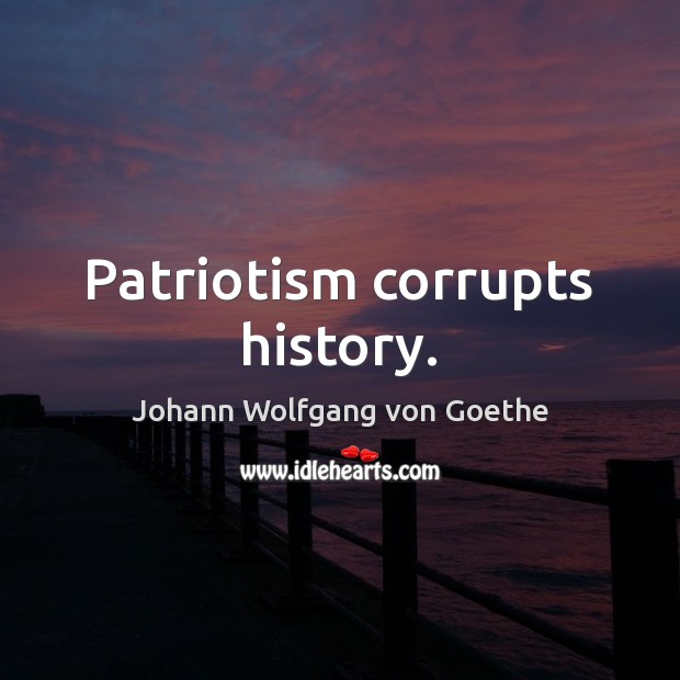 Patriotism corrupts history. Johann Wolfgang von Goethe Picture Quote