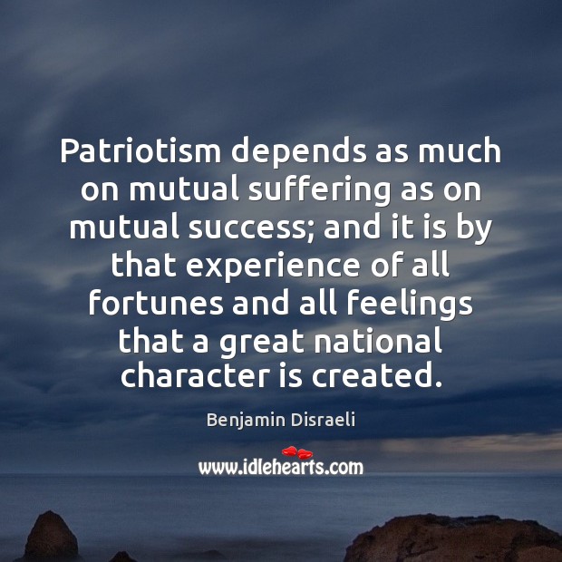 Patriotism depends as much on mutual suffering as on mutual success; and Benjamin Disraeli Picture Quote