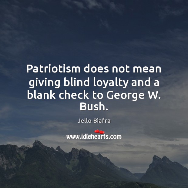 Patriotism does not mean giving blind loyalty and a blank check to George W. Bush. Blind Loyalty Quotes Image