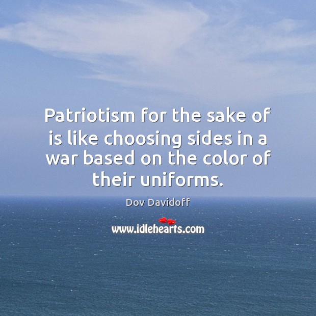 Patriotism for the sake of is like choosing sides in a war Dov Davidoff Picture Quote