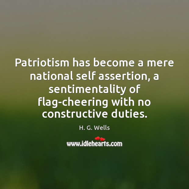 Patriotism has become a mere national self assertion, a sentimentality of flag-cheering H. G. Wells Picture Quote
