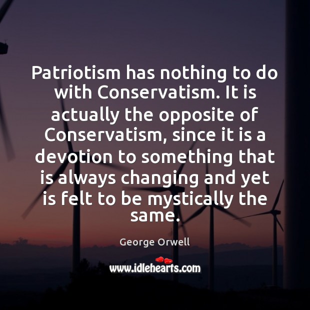 Patriotism has nothing to do with Conservatism. It is actually the opposite George Orwell Picture Quote