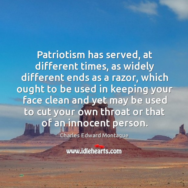 Patriotism has served, at different times, as widely different ends as a razor, which ought to be used Charles Edward Montague Picture Quote
