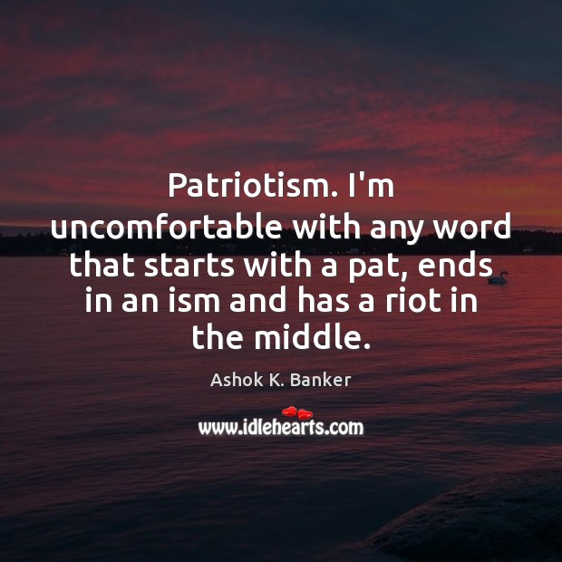 Patriotism. I’m uncomfortable with any word that starts with a pat, ends Image
