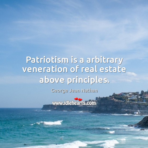 Patriotism is a arbitrary veneration of real estate above principles. Patriotism Quotes Image
