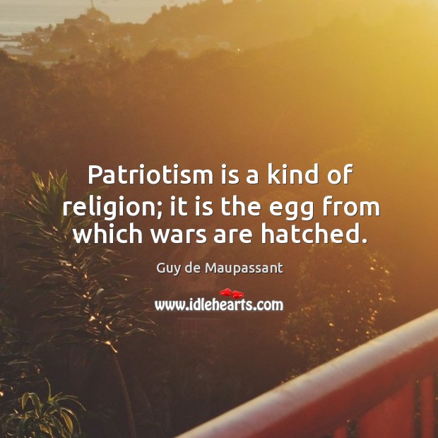 Patriotism is a kind of religion; it is the egg from which wars are hatched. Patriotism Quotes Image