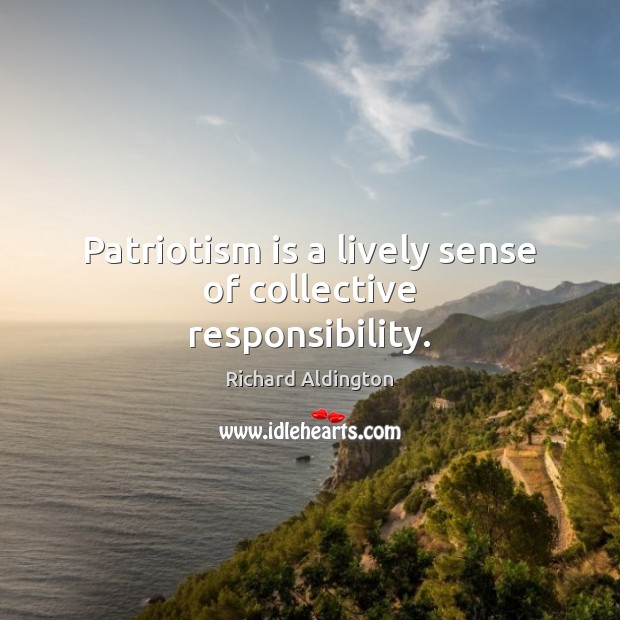Patriotism is a lively sense of collective responsibility. Richard Aldington Picture Quote
