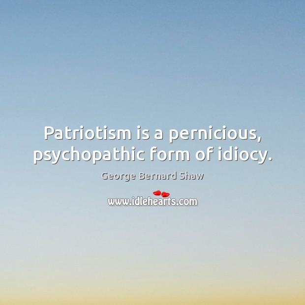 Patriotism is a pernicious, psychopathic form of idiocy. Patriotism Quotes Image