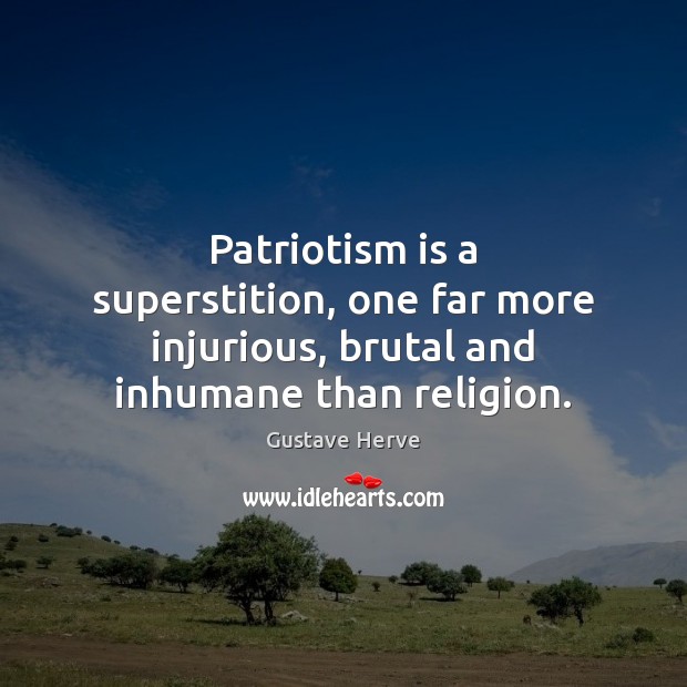 Patriotism is a superstition, one far more injurious, brutal and inhumane than religion. Patriotism Quotes Image