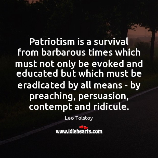 Patriotism is a survival from barbarous times which must not only be Patriotism Quotes Image