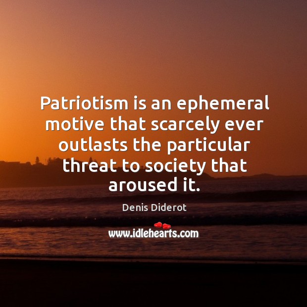 Patriotism is an ephemeral motive that scarcely ever outlasts the particular threat to society that aroused it. Denis Diderot Picture Quote