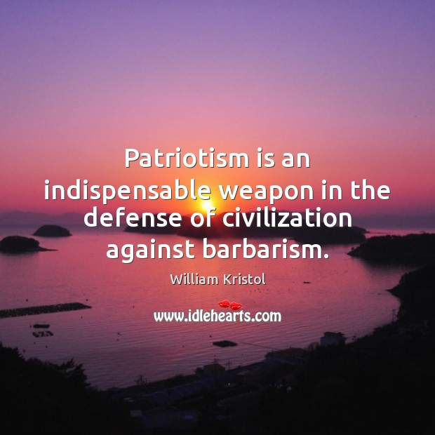 Patriotism is an indispensable weapon in the defense of civilization against barbarism. Patriotism Quotes Image