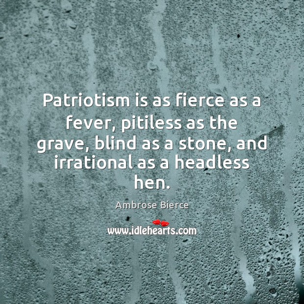 Patriotism is as fierce as a fever, pitiless as the grave, blind Ambrose Bierce Picture Quote