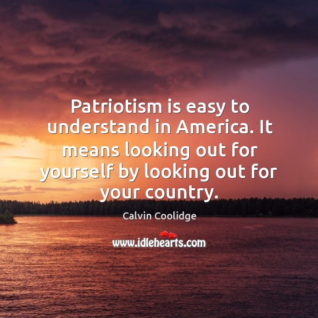 Patriotism is easy to understand in America. It means looking out for Calvin Coolidge Picture Quote