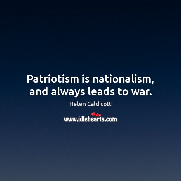 Patriotism is nationalism, and always leads to war. Patriotism Quotes Image