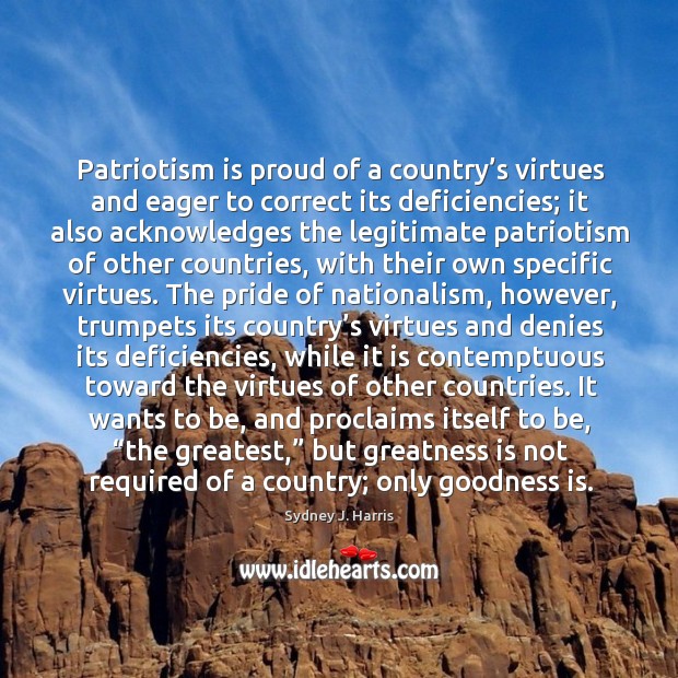 Patriotism is proud of a country’s virtues and eager to correct its deficiencies Sydney J. Harris Picture Quote