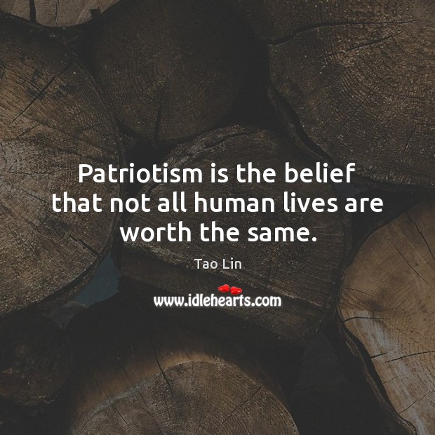 Patriotism is the belief that not all human lives are worth the same. Tao Lin Picture Quote