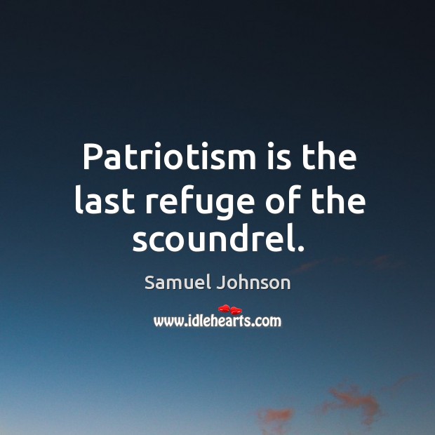 Patriotism is the last refuge of the scoundrel. Samuel Johnson Picture Quote