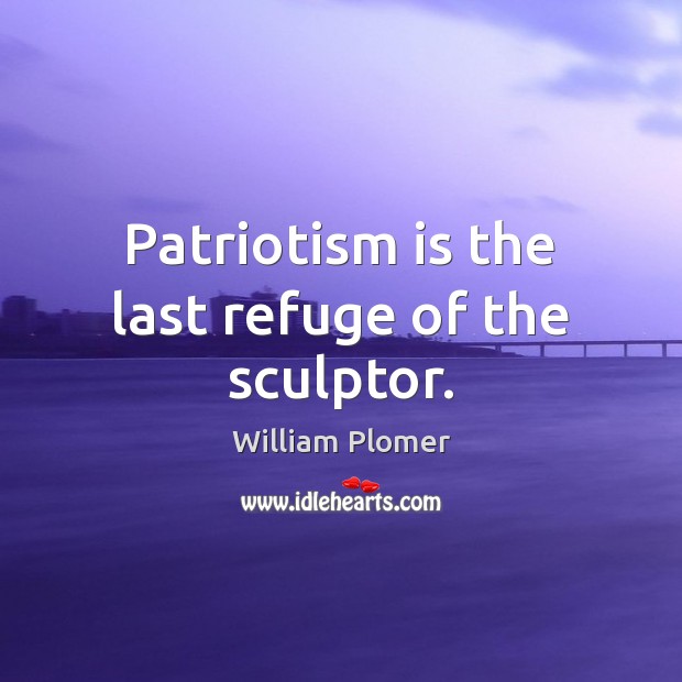 Patriotism is the last refuge of the sculptor. Patriotism Quotes Image