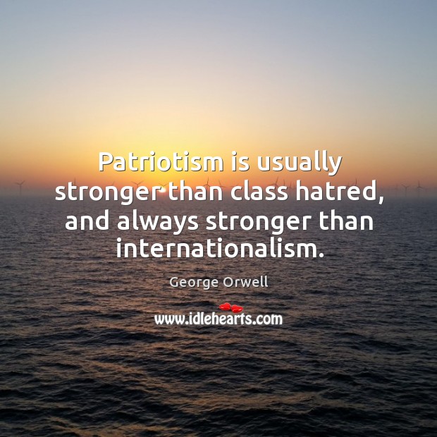 Patriotism is usually stronger than class hatred, and always stronger than internationalism. George Orwell Picture Quote